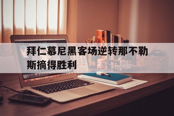 九游体育-拜仁慕尼黑客场逆转那不勒斯摘得胜利