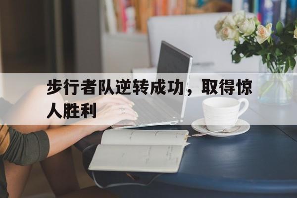九游体育官网-步行者队逆转成功，取得惊人胜利